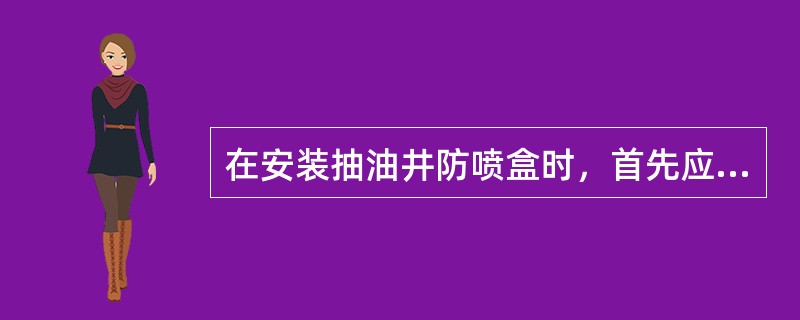 在安装抽油井防喷盒时，首先应卸开抽油井防喷盒填料帽上的压盖，取出其中的胶皮填料，