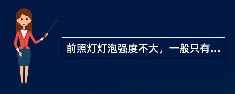 前照灯灯泡强度不大，一般只有50～60cd，但以反射镜集聚后，光强度可达6000