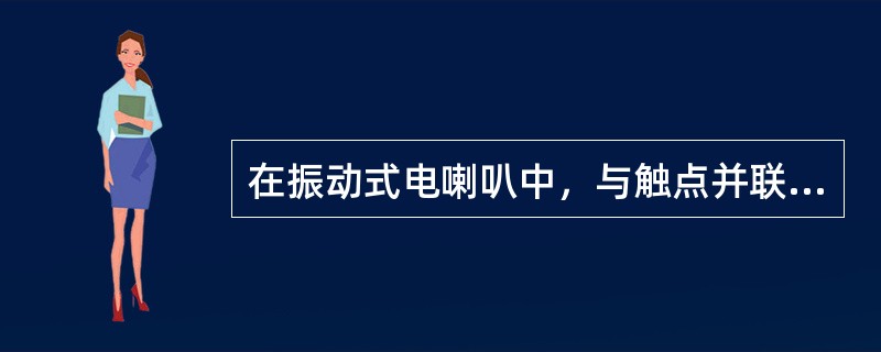 在振动式电喇叭中，与触点并联的电容器或电阻是用来减小触点分开时的电火花，延长触点