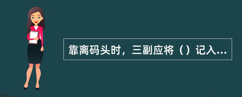 靠离码头时，三副应将（）记入航海日志。Ⅰ.靠妥码头的时间；Ⅱ.引航员登离本船的时