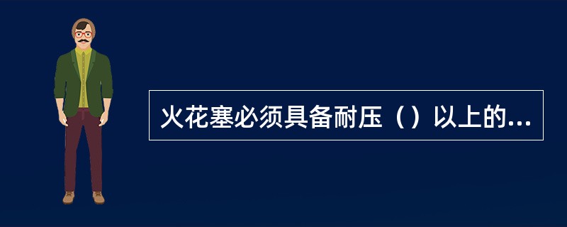 火花塞必须具备耐压（）以上的绝缘强度。