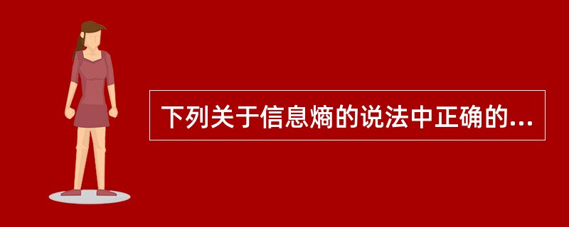 下列关于信息熵的说法中正确的是（）。