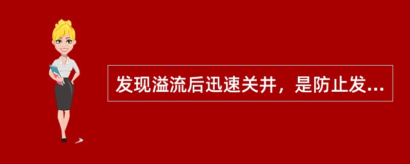 发现溢流后迅速关井，是防止发生井涌或井喷的正确处理措施。