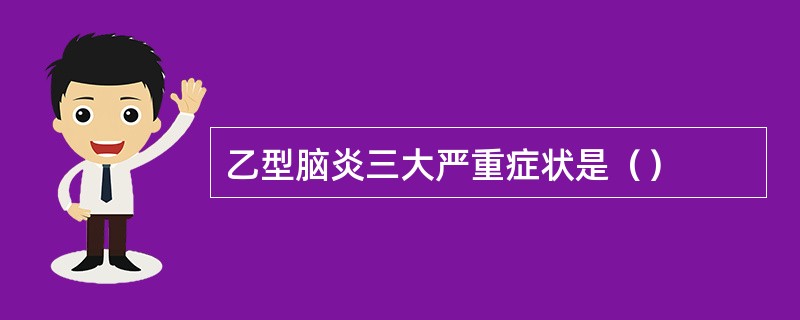 乙型脑炎三大严重症状是（）