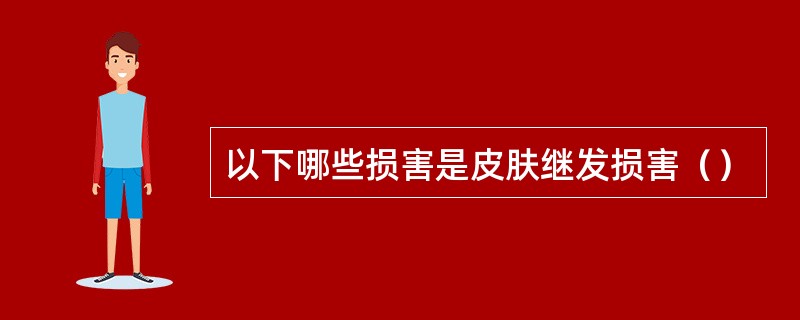 以下哪些损害是皮肤继发损害（）