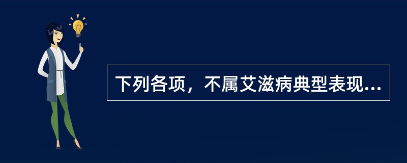 下列各项，不属艾滋病典型表现的是（）