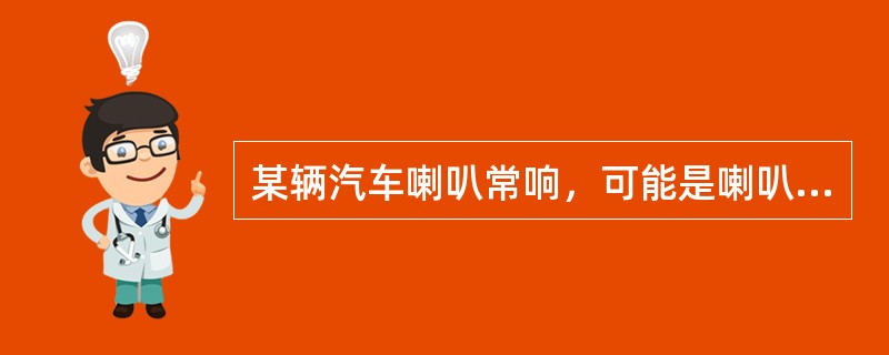 某辆汽车喇叭常响，可能是喇叭继电器触点常闭引起的。