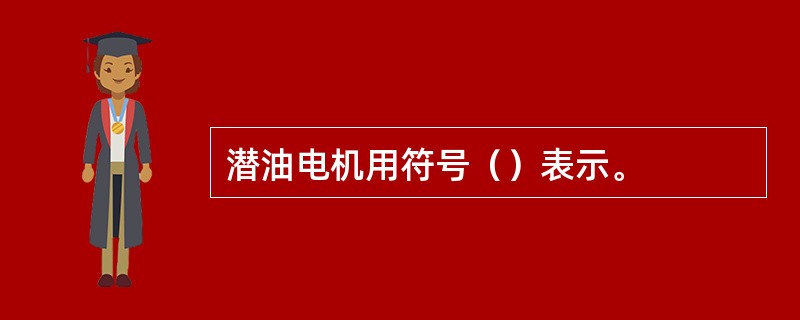 潜油电机用符号（）表示。