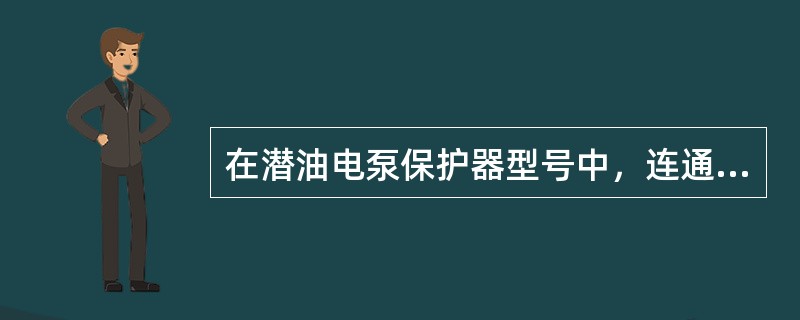 在潜油电泵保护器型号中，连通式保护器用符号（）表示。