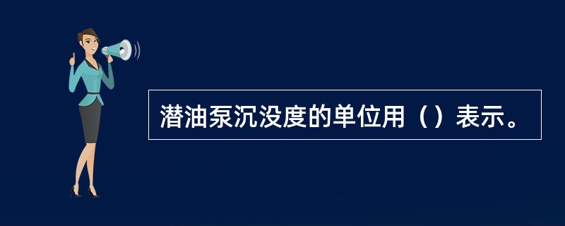 潜油泵沉没度的单位用（）表示。