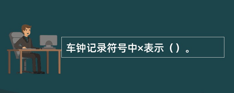 车钟记录符号中×表示（）。