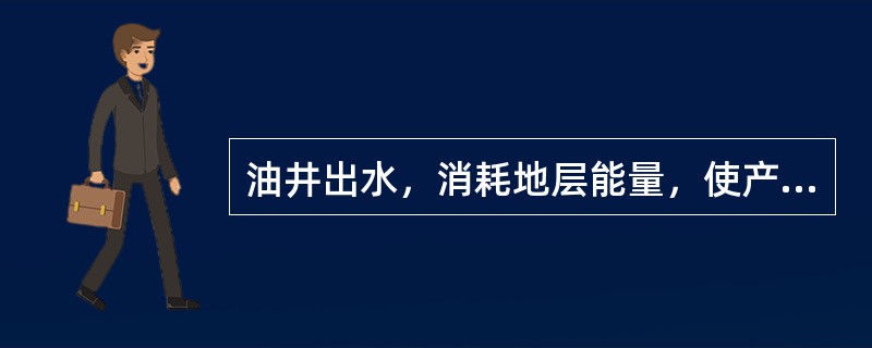 油井出水，消耗地层能量，使产量下降。