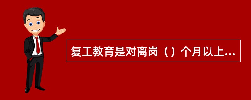 复工教育是对离岗（）个月以上或发生事故的员工进行的安全教育。