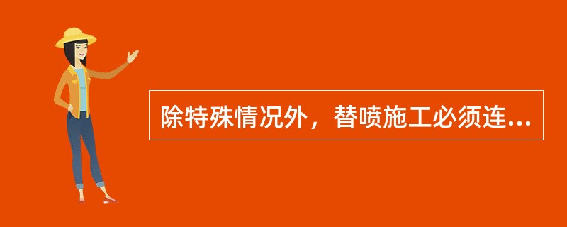 除特殊情况外，替喷施工必须连续进行，且一律采用（）。