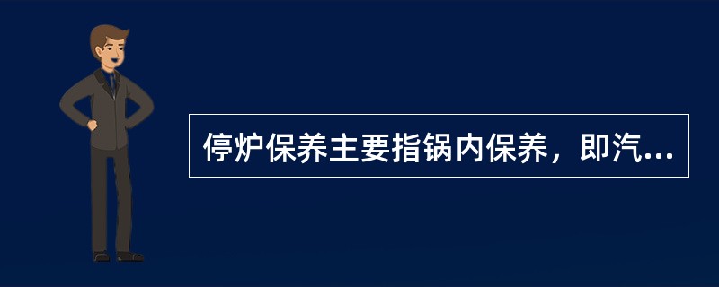 停炉保养主要指锅内保养，即汽水系统内部为避免或减轻腐蚀而进行的防护与保养。常用的