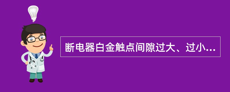 断电器白金触点间隙过大、过小都会使次级电压降低。