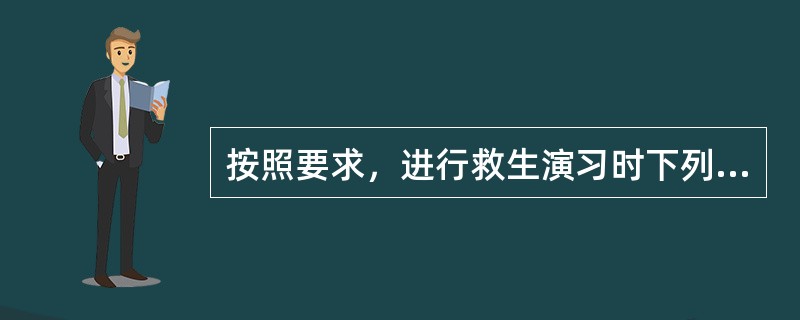 按照要求，进行救生演习时下列有关救生艇的降落安排哪项正确？（）I、每次演习至少降