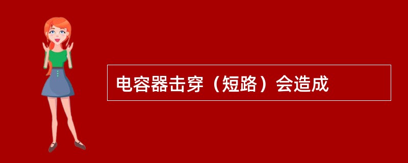 电容器击穿（短路）会造成