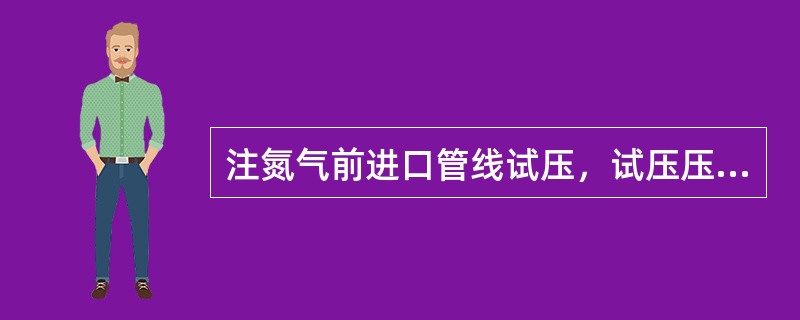 注氮气前进口管线试压，试压压力高于设计工作压力（）。