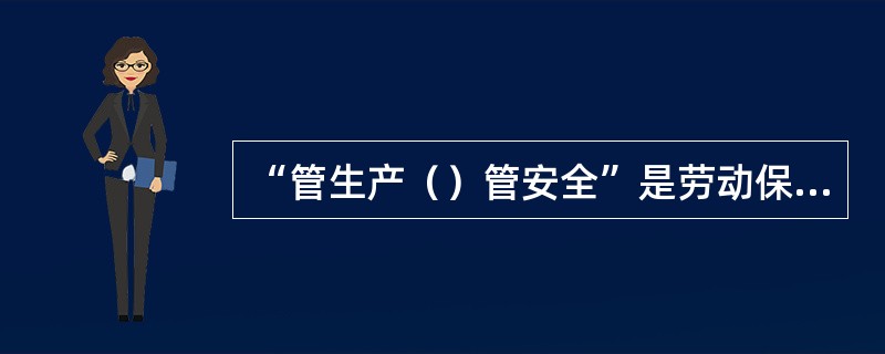 “管生产（）管安全”是劳动保护的原则之一。