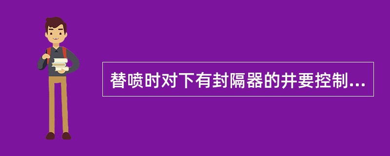 替喷时对下有封隔器的井要控制出口排量，对循环不通的井采取憋压的方法，憋通后替喷。