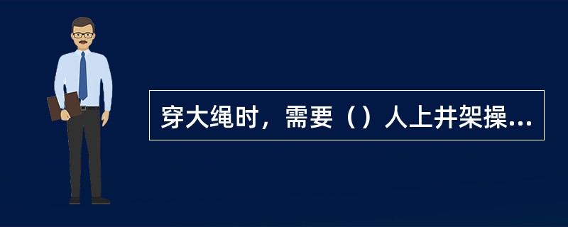 穿大绳时，需要（）人上井架操作。