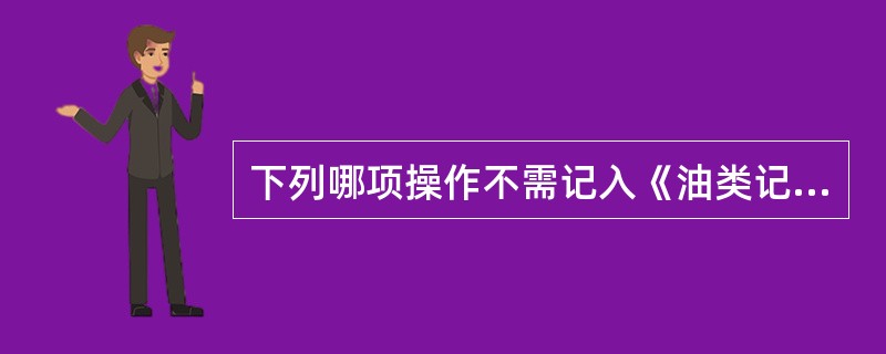 下列哪项操作不需记入《油类记录簿》第二部分（）。