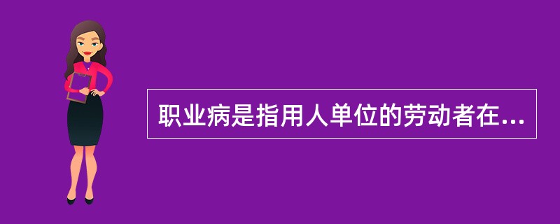 职业病是指用人单位的劳动者在（），因接触粉尘、放射性物质和其他有毒、有害物质等因