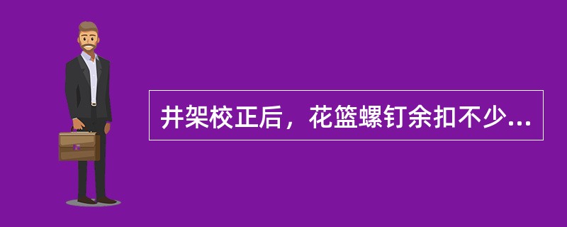 井架校正后，花篮螺钉余扣不少于（）扣，以便随时调整。