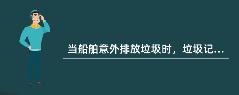 当船舶意外排放垃圾时，垃圾记录簿中应记录（）。Ⅰ．意外排放的日期和时间；Ⅱ．港口