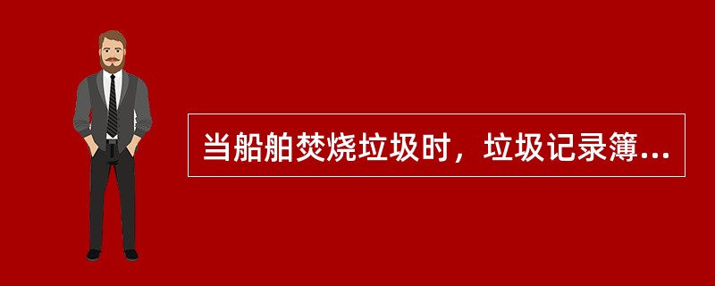 当船舶焚烧垃圾时，垃圾记录簿应记录（）。Ⅰ．焚烧开始与结束的日期和时间；Ⅱ．船舶