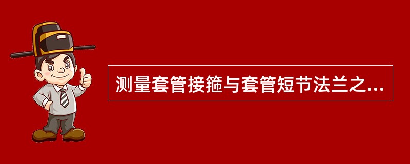 测量套管接箍与套管短节法兰之间的距离时尺子要垂直，测量误差为（）。