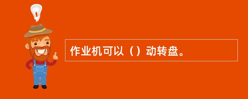 作业机可以（）动转盘。