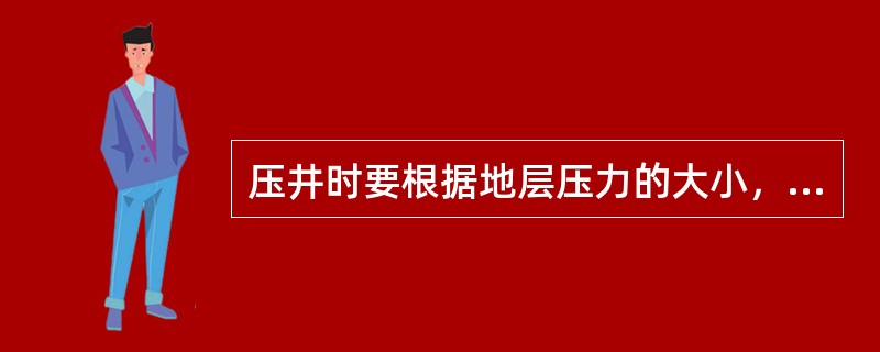 压井时要根据地层压力的大小，选择合适的压井液密度。