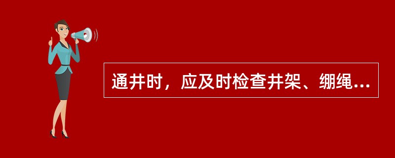 通井时，应及时检查井架、绷绳、地锚及地面设备变化情况，发现问题及时处理。