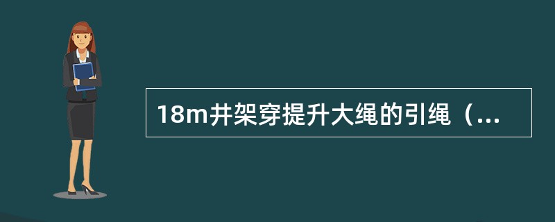 18m井架穿提升大绳的引绳（棕绳）长度为（）。