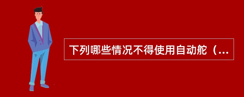 下列哪些情况不得使用自动舵（）。Ⅰ．驶进渔区时；Ⅱ．进出港口；Ⅲ．通过船舶密集区