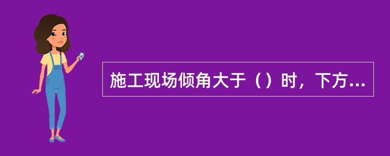 施工现场倾角大于（）时，下方不得有人作业。