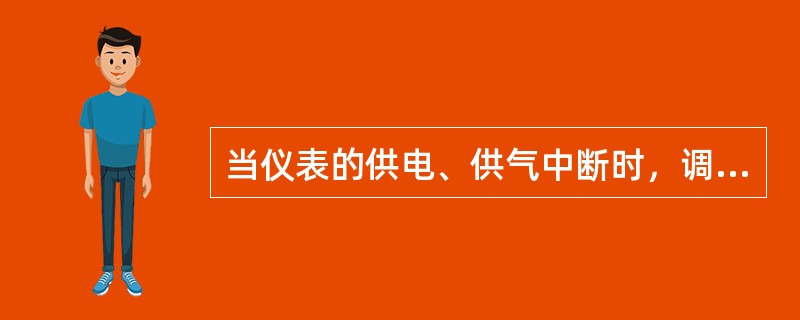 当仪表的供电、供气中断时，调节阀的状态应能保证不导致事故或扩大事故。