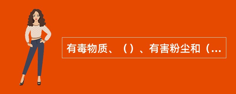 有毒物质、（）、有害粉尘和（）等都是有害物质。