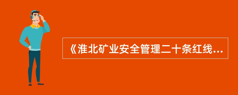 《淮北矿业安全管理二十条红线》强调，对触及二十条安全管理红线，有下列情形之一的，