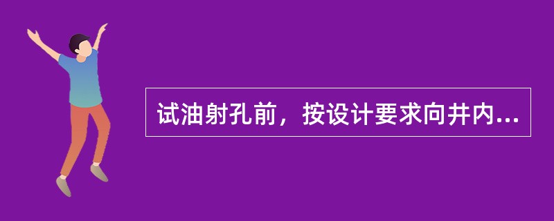 试油射孔前，按设计要求向井内替入压井液（射孔液）或掏空降低液面至设计深度。