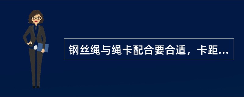 钢丝绳与绳卡配合要合适，卡距一般为钢丝绳直径的（）倍。