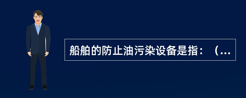 船舶的防止油污染设备是指：（）I、污油储存舱和标准排放接头；II、排油监控系统；