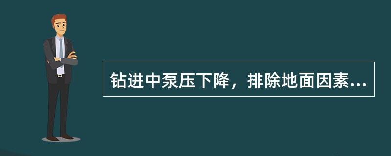 钻进中泵压下降，排除地面因素之外，可能是（）。