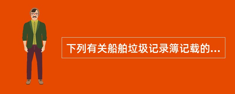 下列有关船舶垃圾记录簿记载的要求，哪些正确？（）I、每次垃圾排放的作业均应记录；