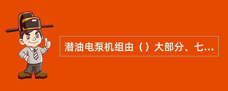 潜油电泵机组由（）大部分、七大件组成。