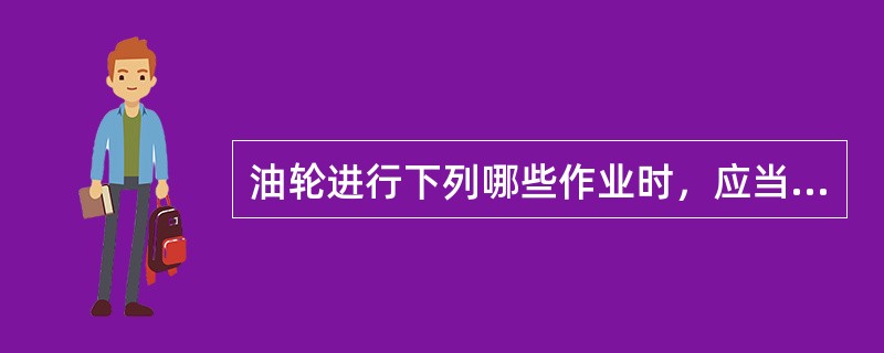 油轮进行下列哪些作业时，应当填写《油类记录簿》第二部分：（）I、货油的装卸；II