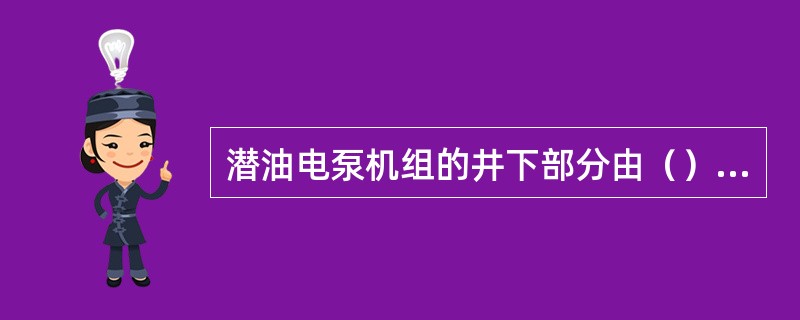 潜油电泵机组的井下部分由（）组成。