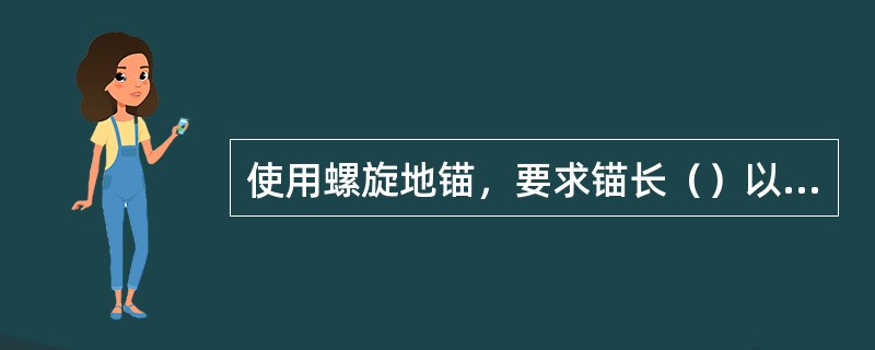 使用螺旋地锚，要求锚长（）以上。